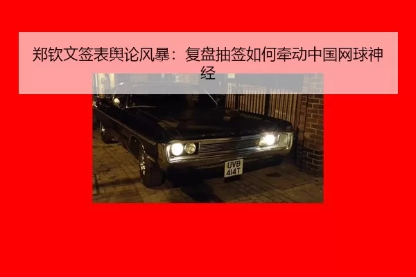 郑钦文签表舆论风暴：复盘抽签如何牵动中国网球神经
